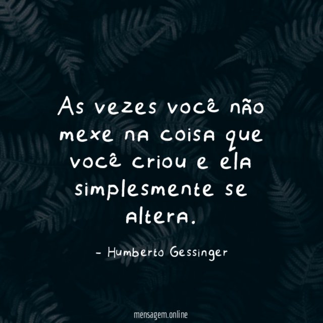 As vezes você não mexe na coisa que