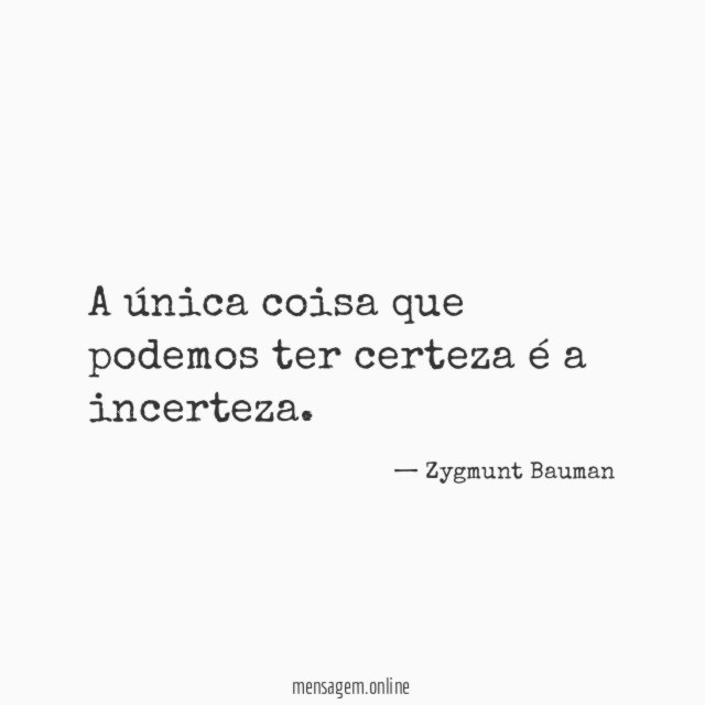 A única coisa que podemos ter certeza é a incerteza