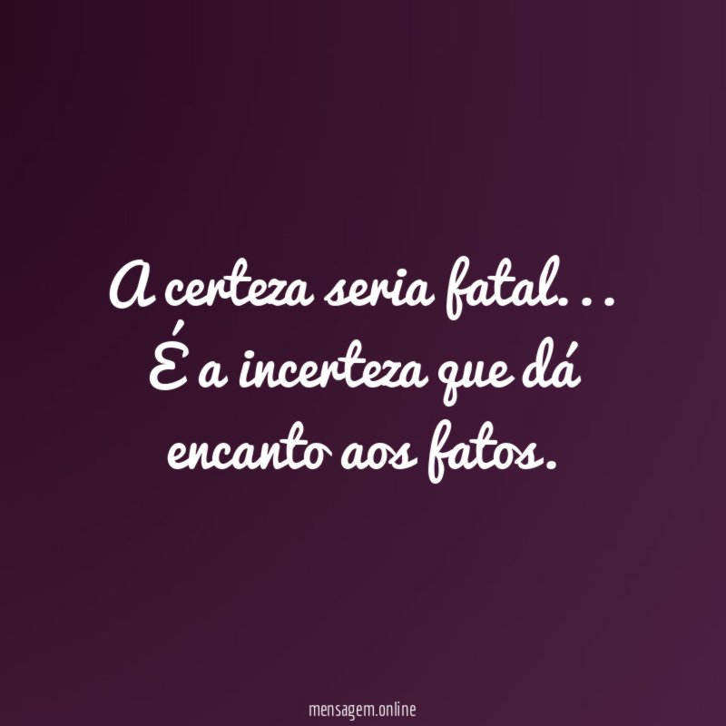 A certeza seria fatal