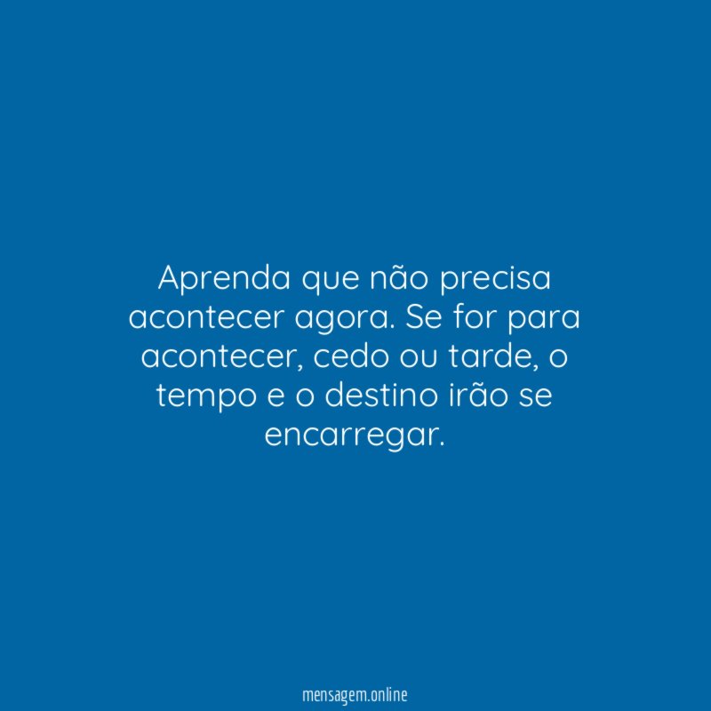 Aprenda que não precisa acontecer agora