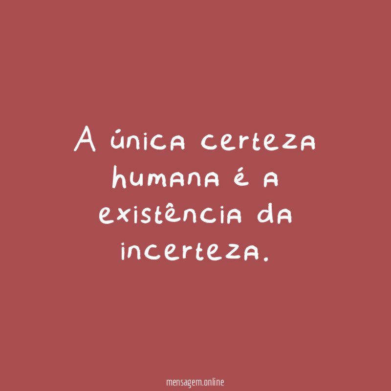 A única certeza humana é a existência da incerteza