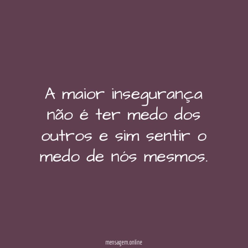 A maior insegurança não é ter medo dos