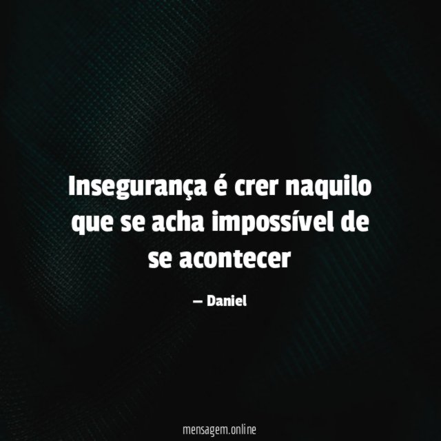 Insegurança é crer naquilo que se acha impossível de se acontecer