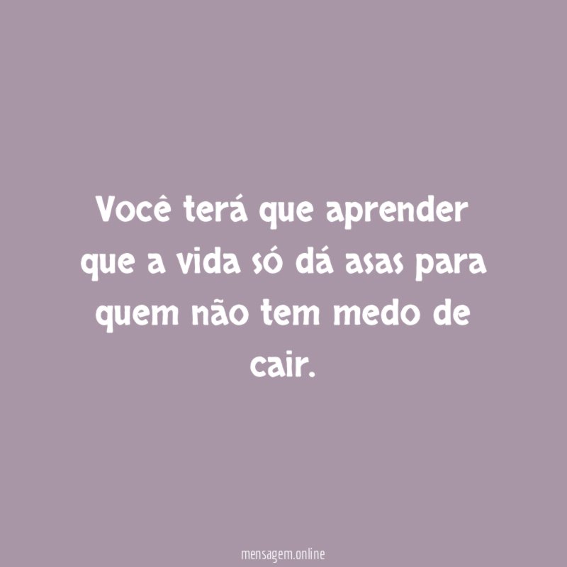 Você terá que aprender que a vida só