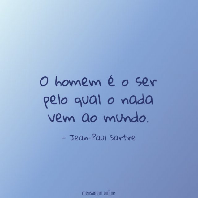 O homem é o ser pelo qual o nada vem ao mundo