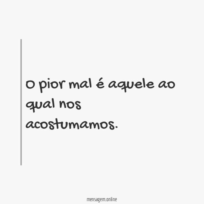 O pior mal é aquele ao qual nos acostumamos