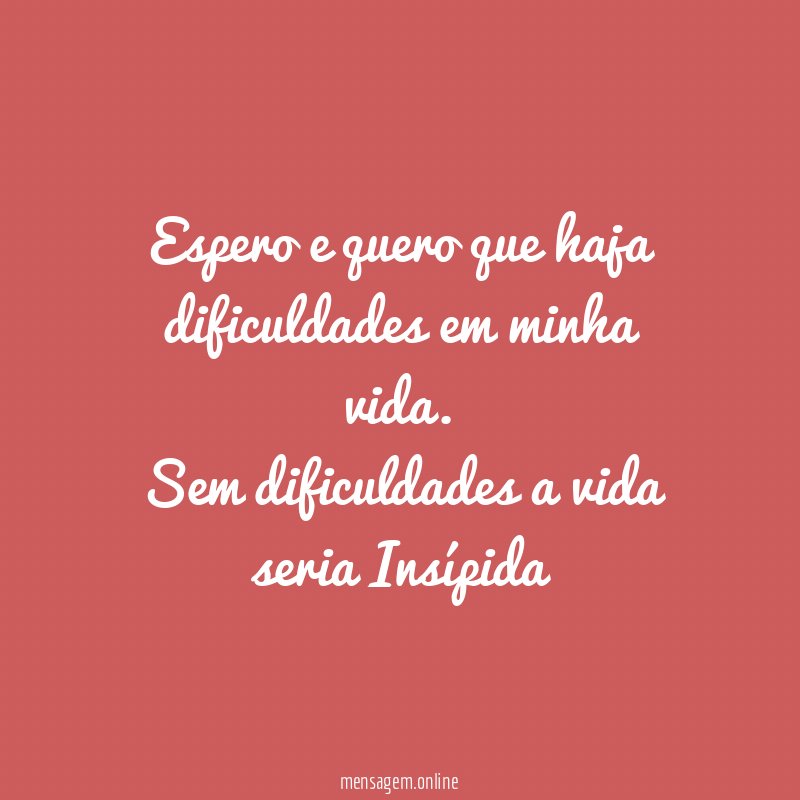 Espero e quero que haja dificuldades em minha vida