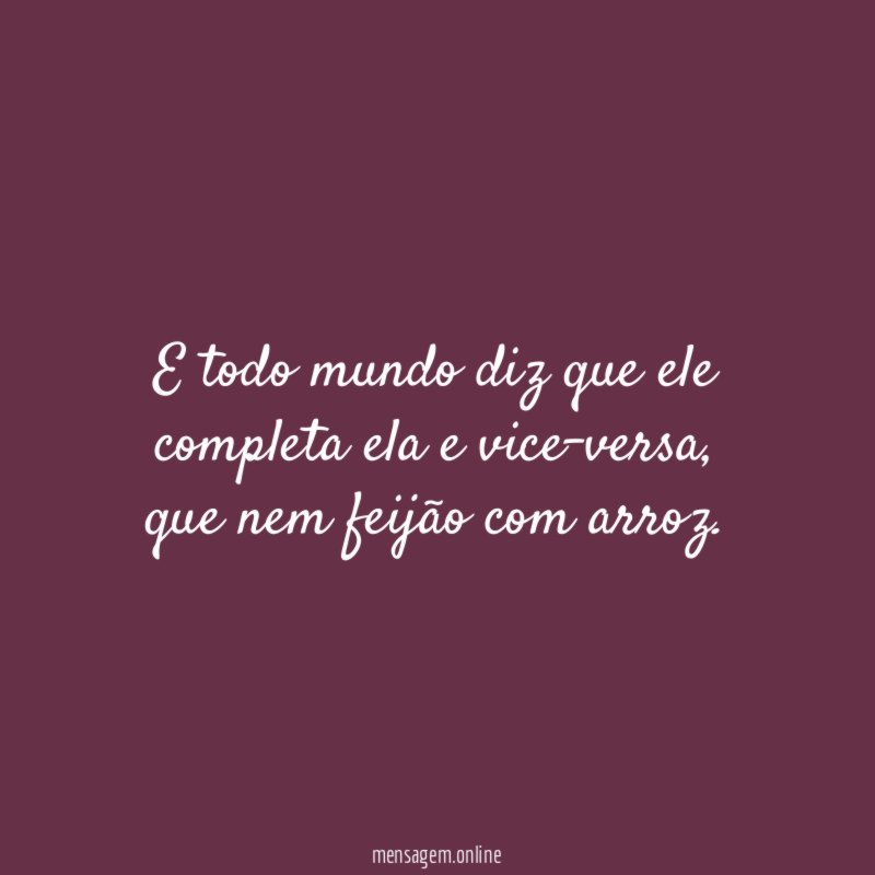 E todo mundo diz que ele completa ela e vice-versa