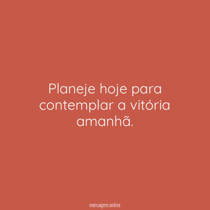 Planeje hoje para contemplar a vitória amanhã