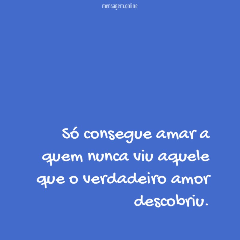 Só consegue amar a quem nunca viu aquele