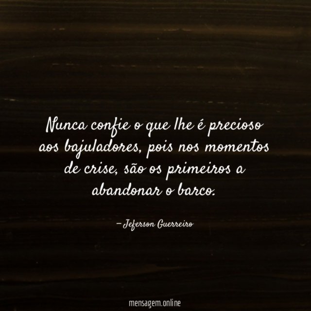 Nunca confie o que lhe é precioso aos bajuladores