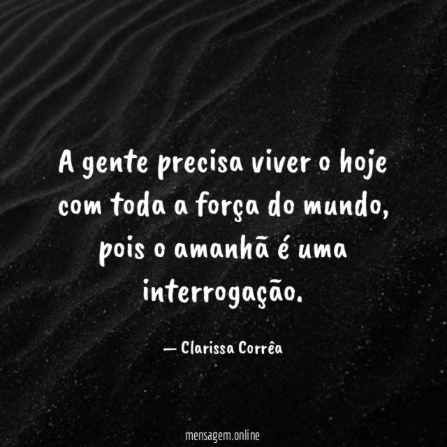 A gente precisa viver o hoje com toda