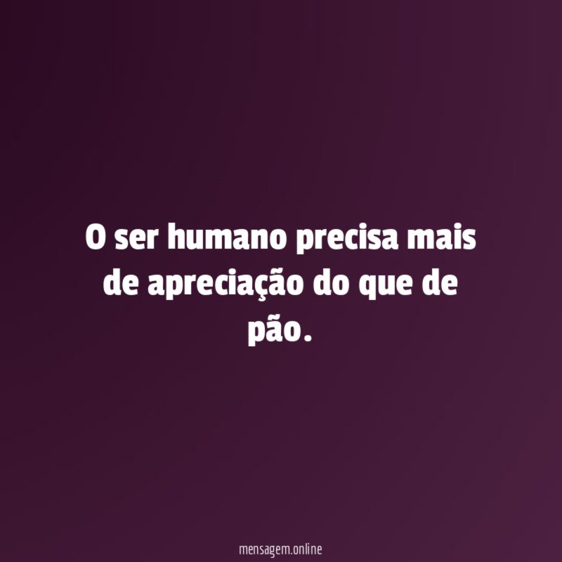 O ser humano precisa mais de apreciação do