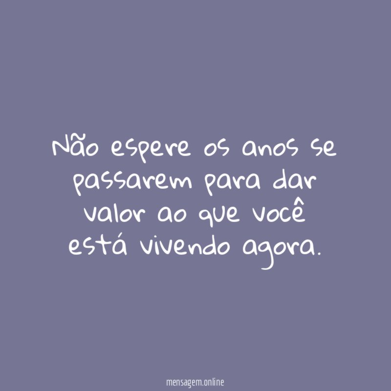 Não espere os anos se passarem para dar