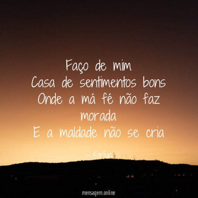 Faço de mim Casa de sentimentos bons Onde a má