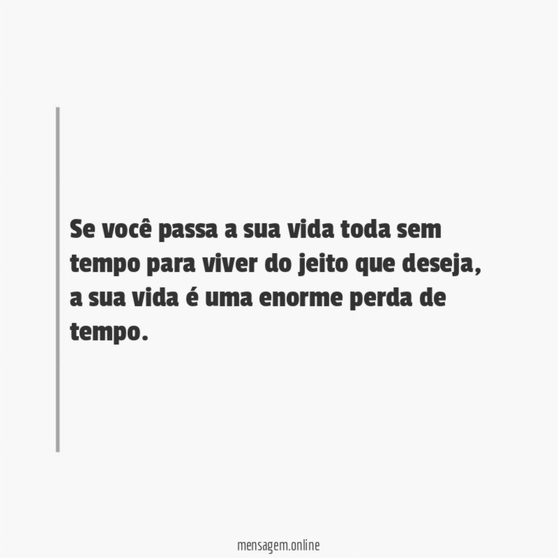 Se você passa a sua vida toda sem