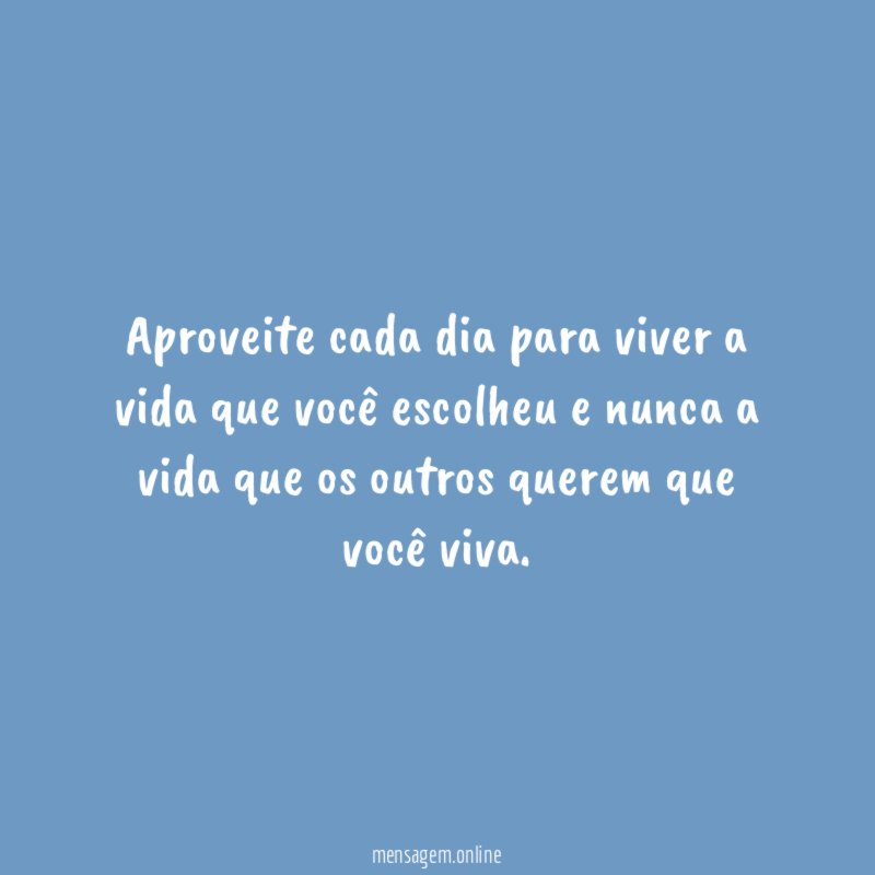 Aproveite cada dia para viver a vida que