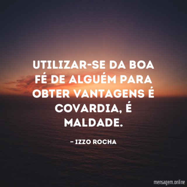 Utilizar-se da boa fé de alguém para obter vantagens é covardia