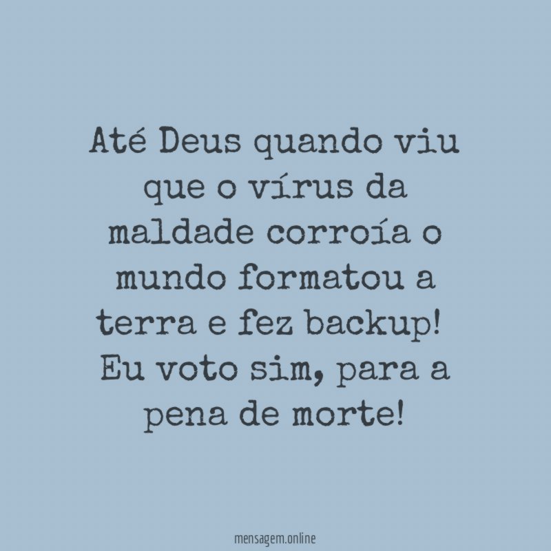 Até Deus quando viu que o vírus da maldade corroía o mundo formatou a terra e fez backup!