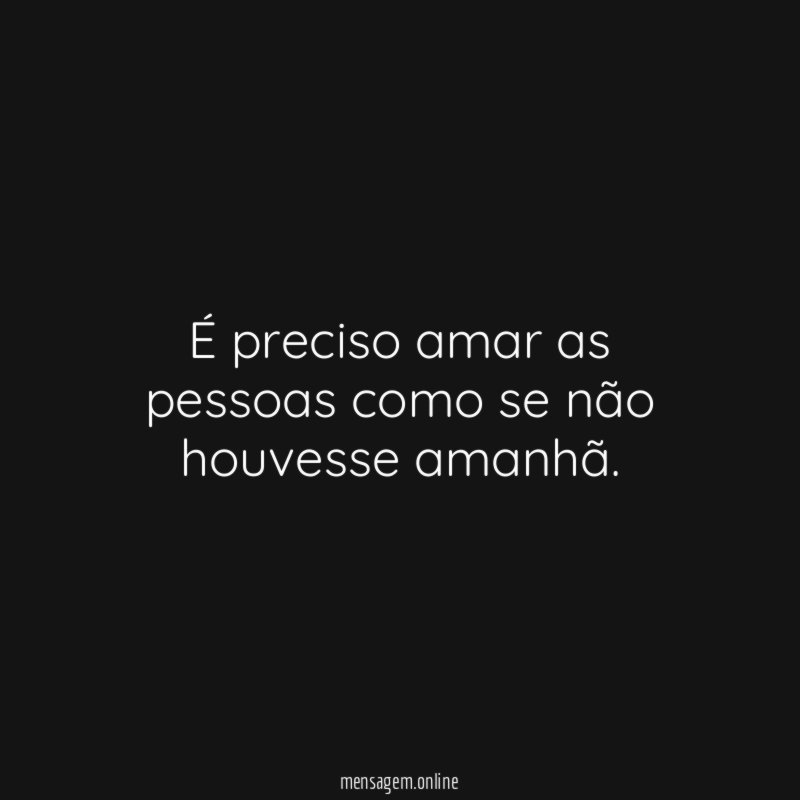 É preciso amar as pessoas como se não houvesse amanhã