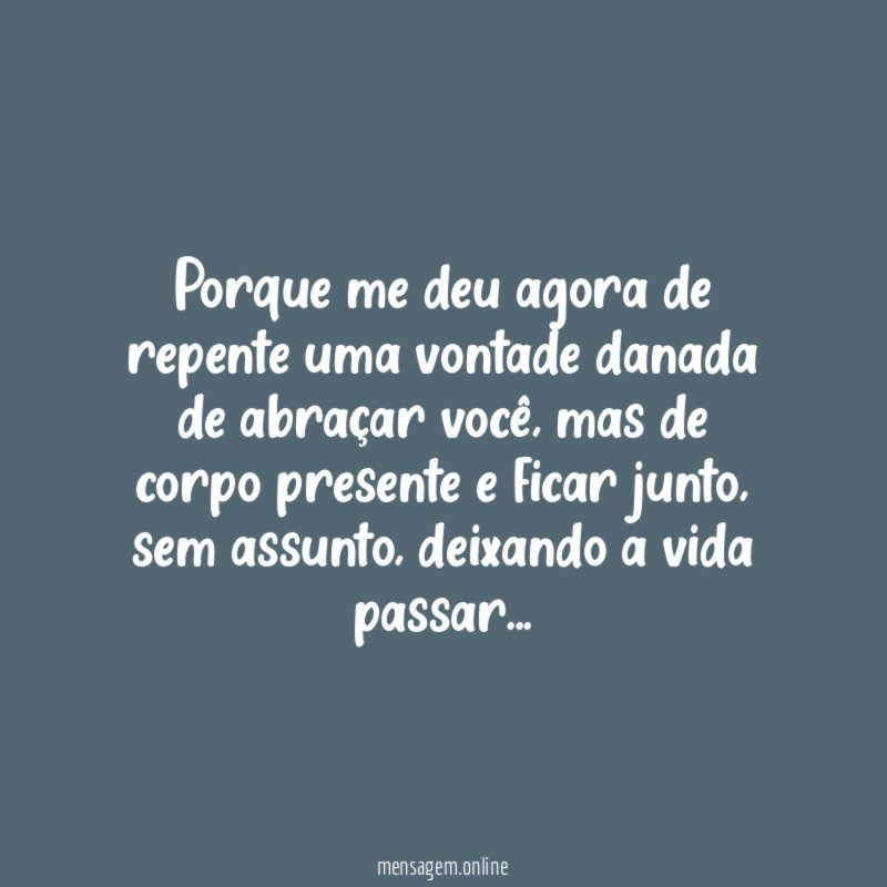 Porque me deu agora de repente uma vontade