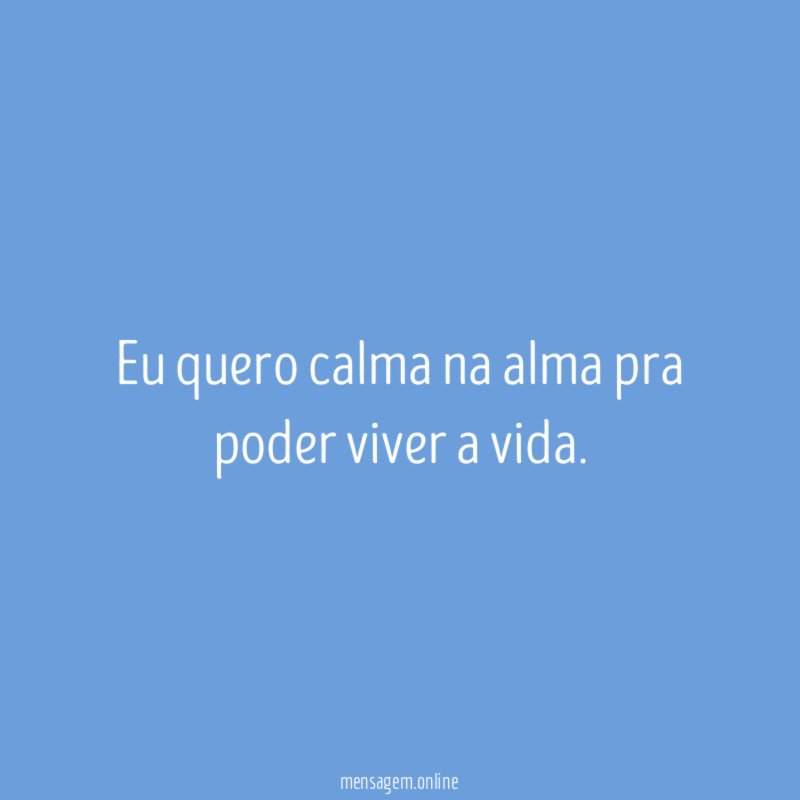 Eu quero calma na alma pra poder viver a vida