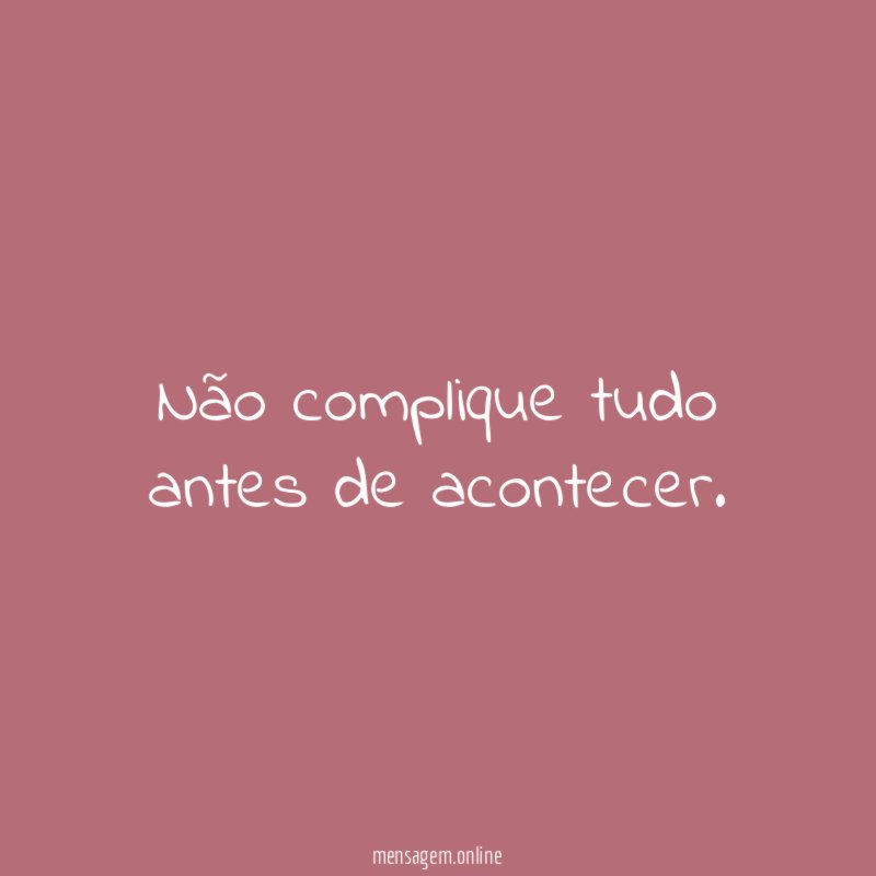 Não complique tudo antes de acontecer