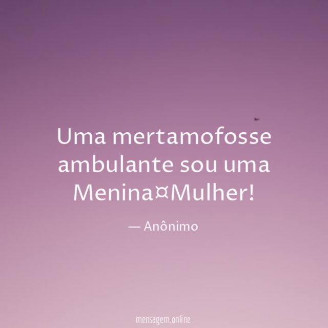 Uma mertamofosse ambulante sou uma Menina¤Mulher