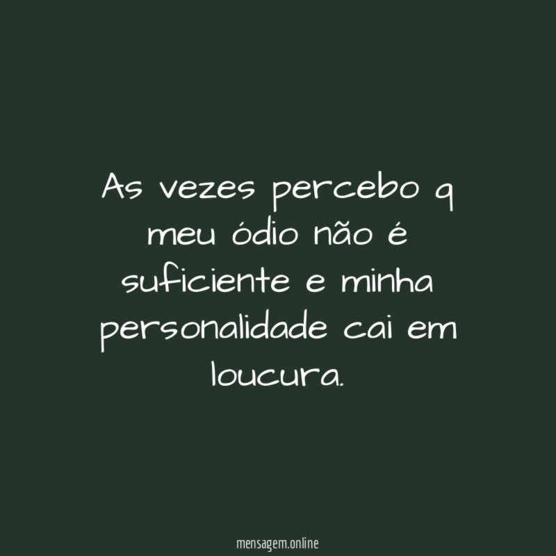 As vezes percebo q meu ódio não é