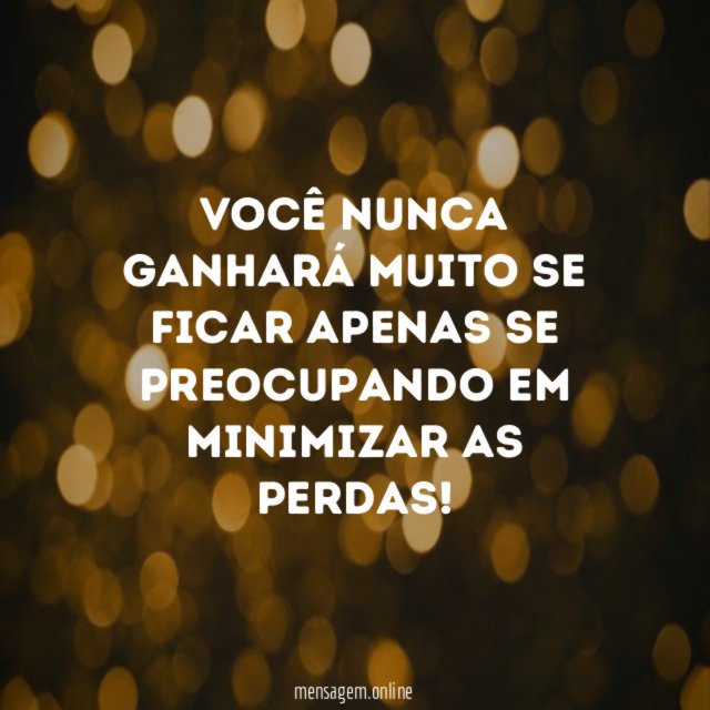 Você nunca ganhará muito se ficar apenas se