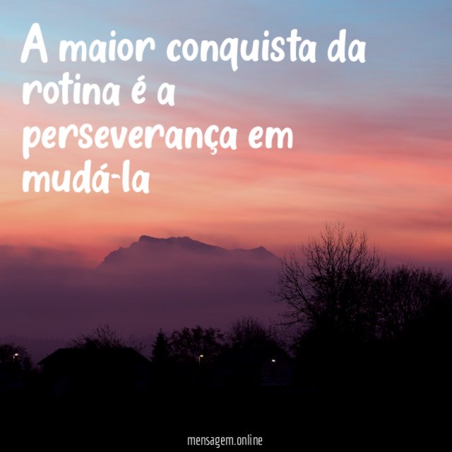 A maior conquista da rotina é a perseverança em mudá-la