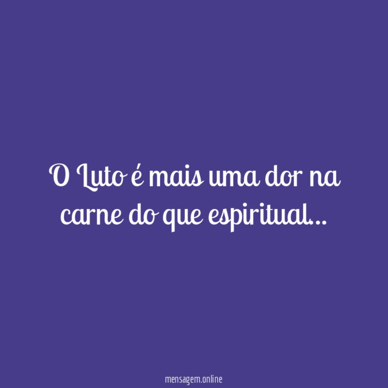 O Luto é mais uma dor na carne do que espiritual