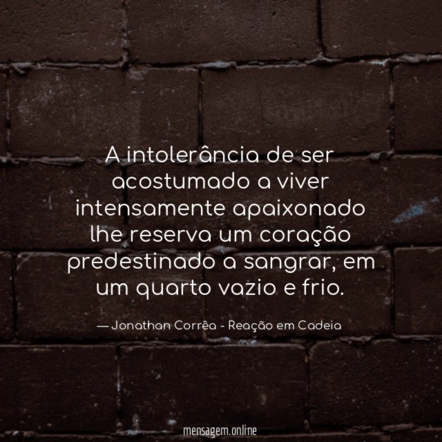 A intolerância de ser acostumado a viver intensamente