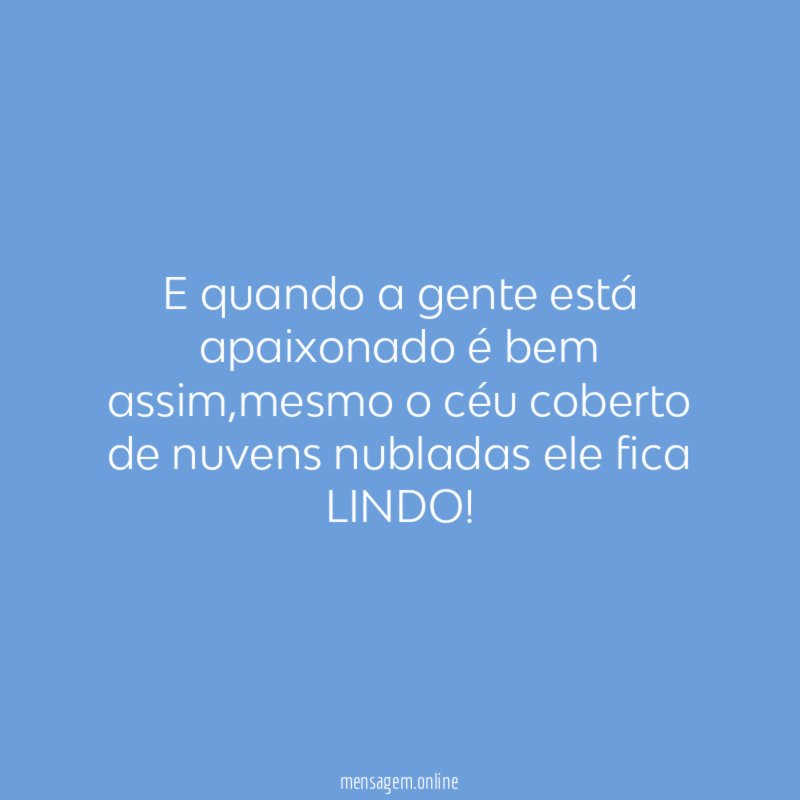 E quando a gente está apaixonado é bem assim