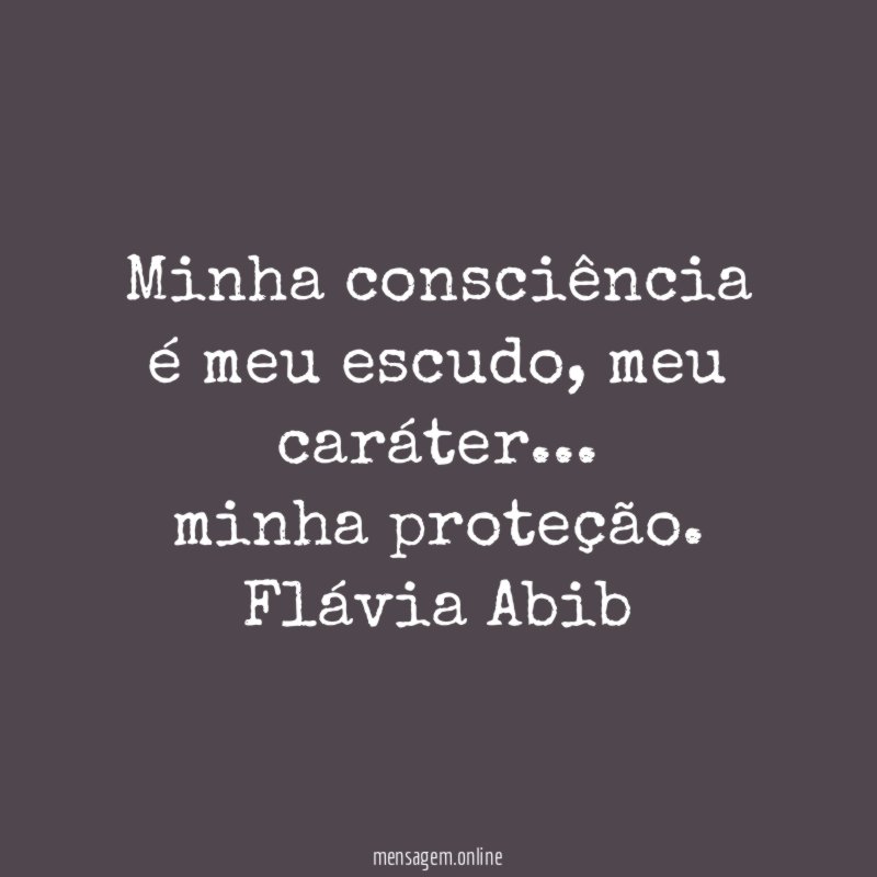 Minha consciência é meu escudo, meu caráter… minha proteção.