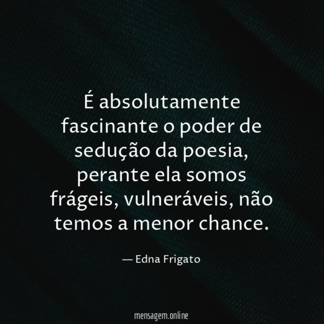 É absolutamente fascinante o poder de sedução da poesia