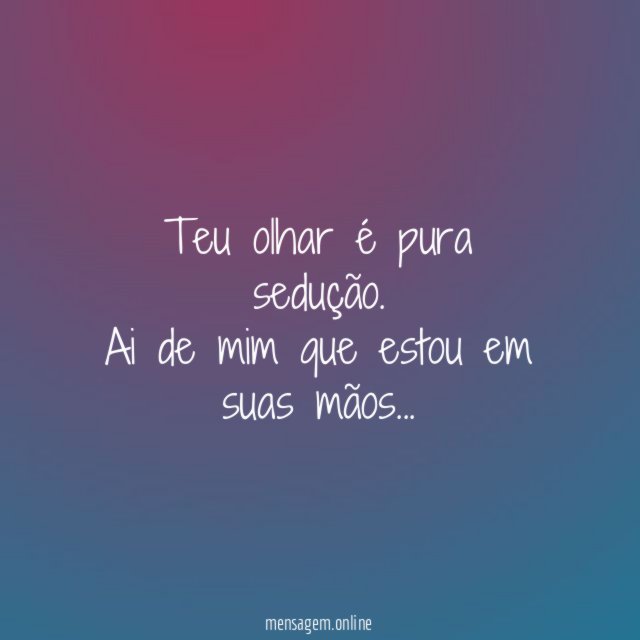 Teu olhar é pura sedução.