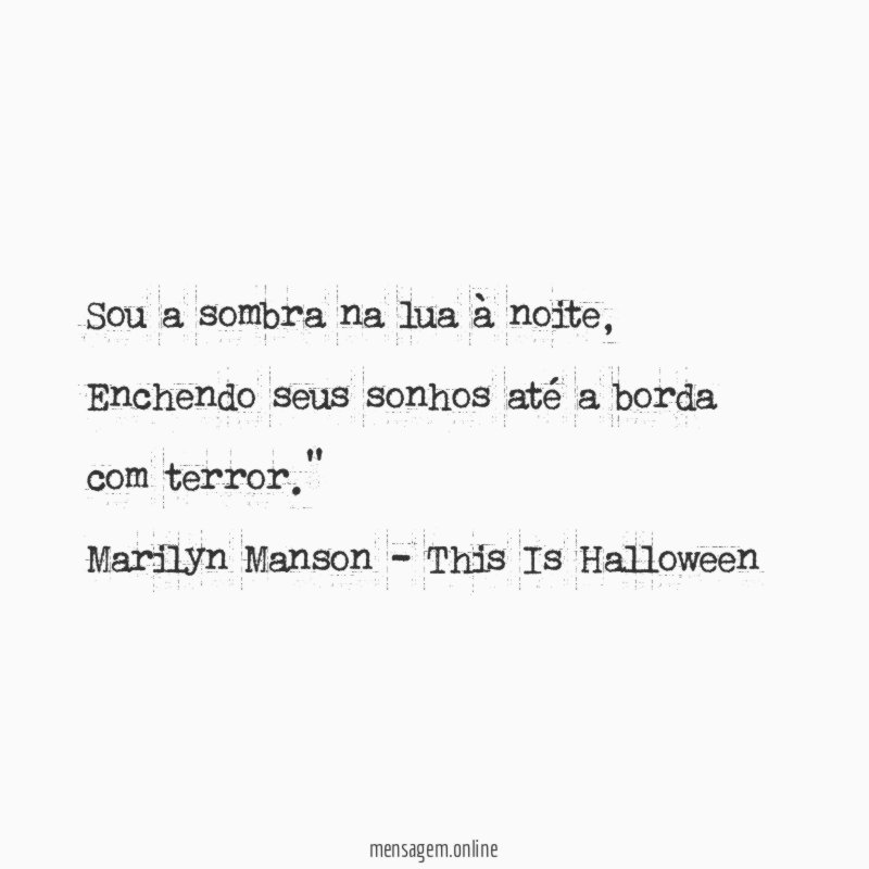 "Sou a sombra na lua à noite,
Enchendo seus sonhos até a borda com terror."