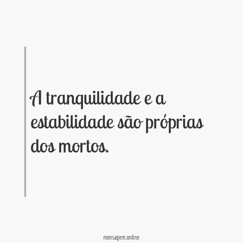 A tranquilidade e a estabilidade são próprias dos mortos