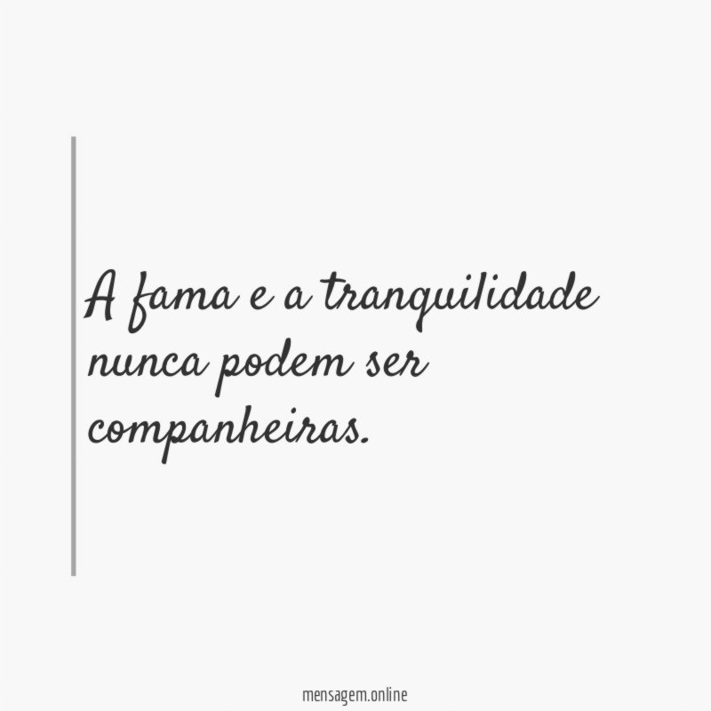 A fama e a tranquilidade nunca podem ser companheiras