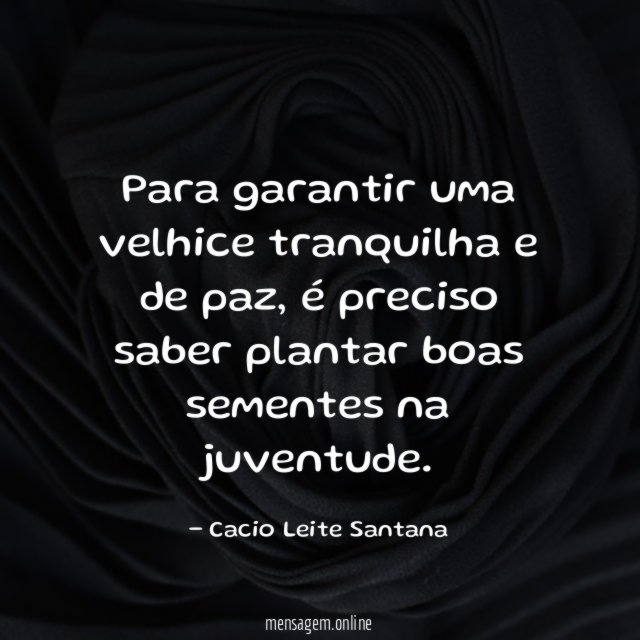 Para garantir uma velhice tranquilha e de paz