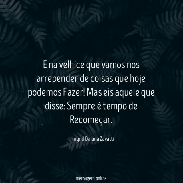 É na velhice que vamos nos arrepender de coisas que hoje podemos Fazer