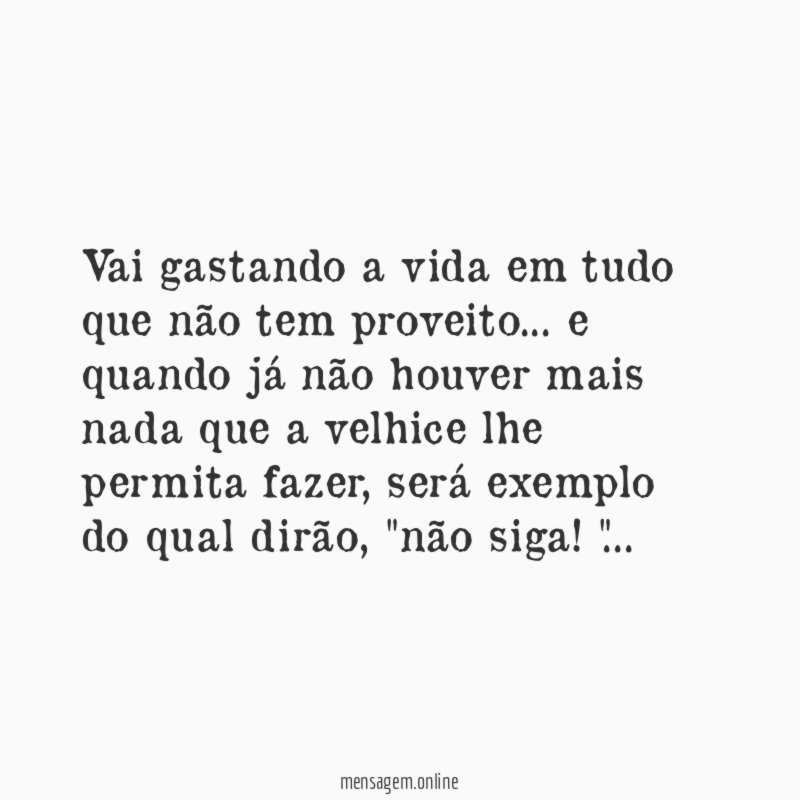 Vai gastando a vida em tudo que não tem proveito