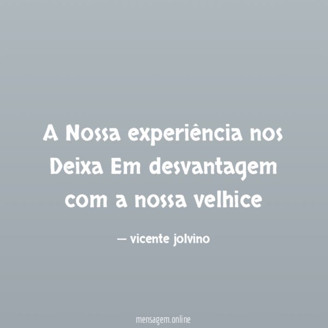 A Nossa experiência nos Deixa Em desvantagem com a nossa velhice"