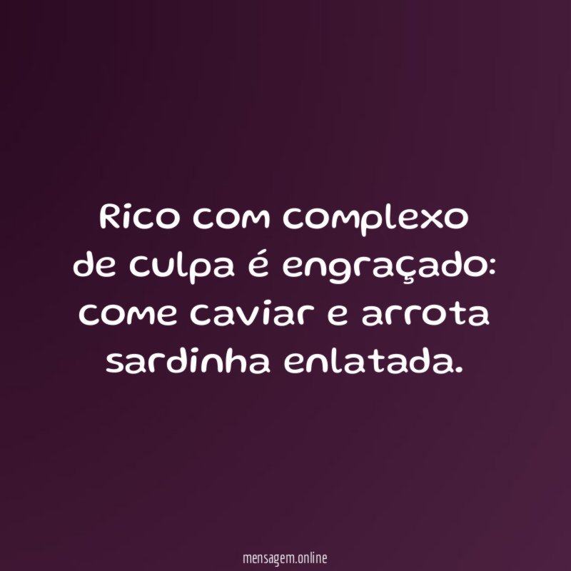 Rico com complexo de culpa é engraçado