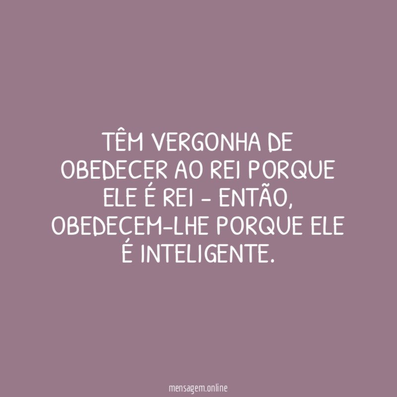 Têm vergonha de obedecer ao rei porque ele