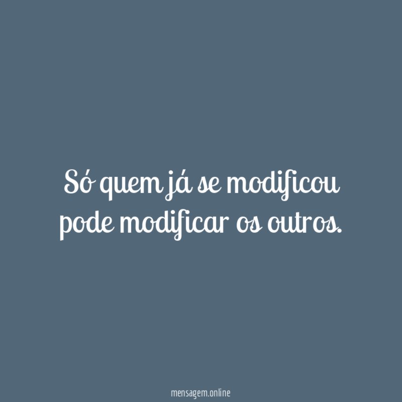 Só quem já se modificou pode modificar os outros