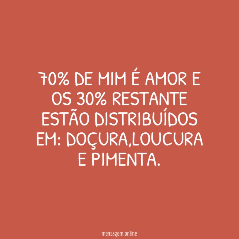 70% de mim é amor e os 30% restante estão distribuídos em