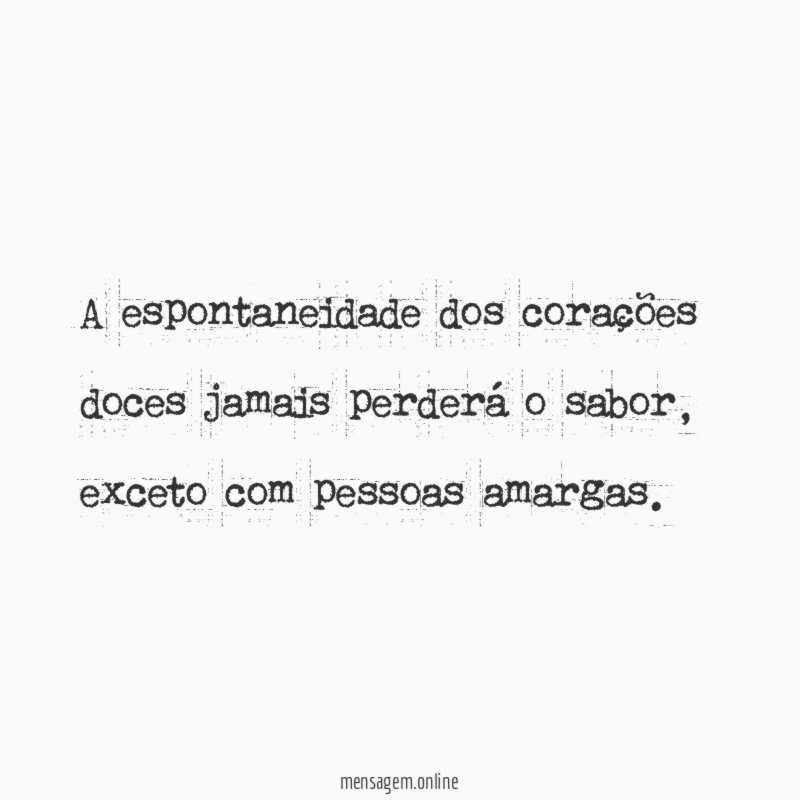 A espontaneidade dos corações doces jamais perderá o sabor