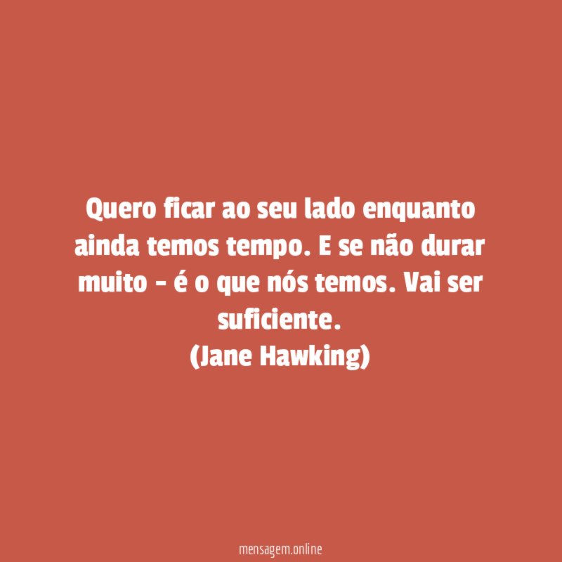 Quero ficar ao seu lado enquanto ainda temos tempo. E se não durar muito - é o que nós temos. Vai ser suficiente.